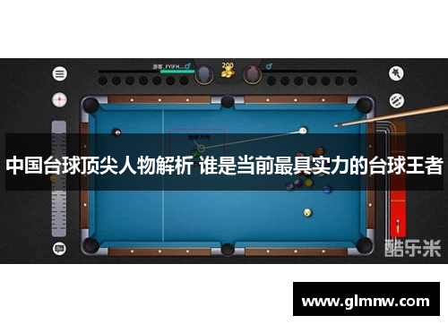 中国台球顶尖人物解析 谁是当前最具实力的台球王者 中国台球顶尖人物解析 谁是当前最具实力的台球王者