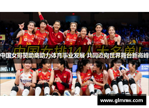 中国女排赞助商助力体育事业发展 共同迈向世界舞台新高峰