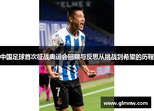 中国足球首次征战奥运会回顾与反思从挑战到希望的历程