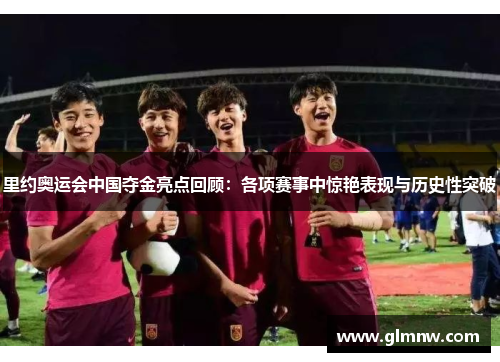 里约奥运会中国夺金亮点回顾：各项赛事中惊艳表现与历史性突破